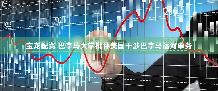 宝龙配资 巴拿马大学批评美国干涉巴拿马运河事务