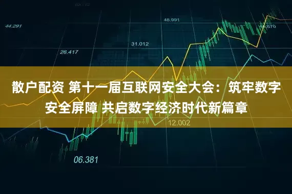 散户配资 第十一届互联网安全大会：筑牢数字安全屏障 共启数字经济时代新篇章