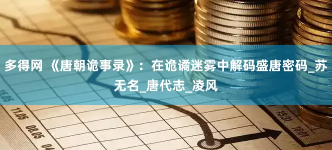 多得网 《唐朝诡事录》：在诡谲迷雾中解码盛唐密码_苏无名_唐代志_凌风