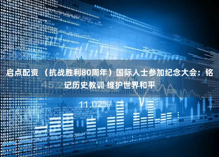 启点配资 （抗战胜利80周年）国际人士参加纪念大会：铭记历史教训 维护世界和平