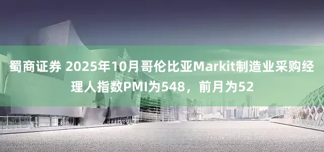 蜀商证券 2025年10月哥伦比亚Markit制造业采购经理人指数PMI为548，前月为52
