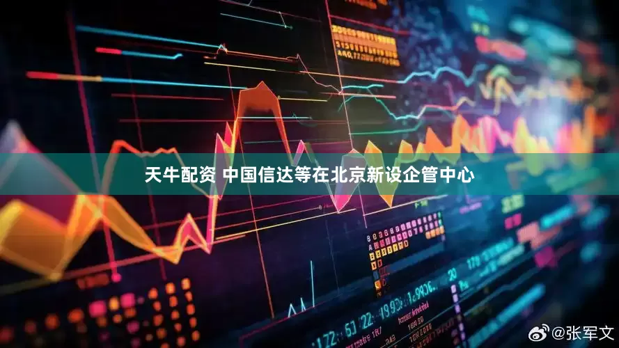 天牛配资 中国信达等在北京新设企管中心